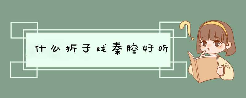 什么折子戏秦腔好听,第1张