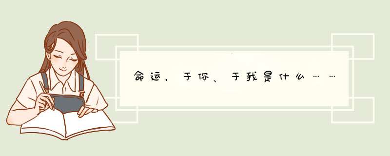 命运，于你、于我是什么……,第1张