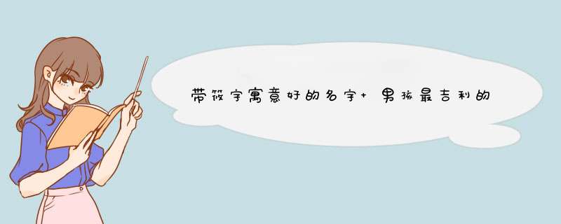 带筱字寓意好的名字 男孩最吉利的名字？,第1张