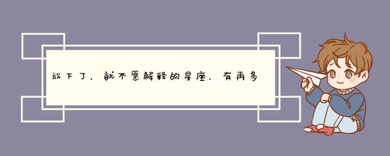 放下了，就不愿解释的星座，有再多的话都烂在肚里，不简单，是哪些星座？,第1张