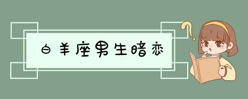 白羊座男生暗恋,第1张