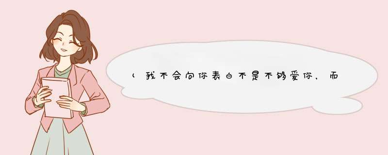 (我不会向你表白不是不够爱你，而是我怕我们的不成熟抹杀掉我们本该有的缘分)英语怎么写,第1张