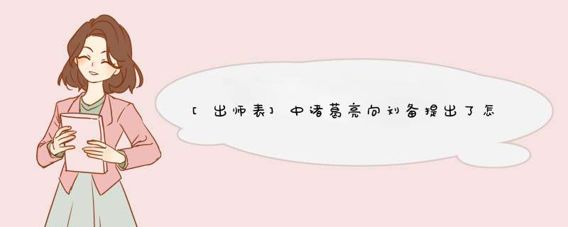 [出师表]中诸葛亮向刘备提出了怎样的策略？,第1张