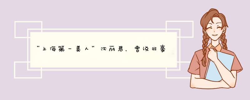 “上海第一美人”沈丽君，曾说非豪门不嫁，结婚8年后从28楼跃下,第1张