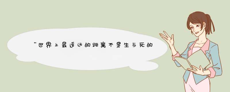 “世界上最遥远的距离不是生与死的距离，而是我站在你面前你却不知道我爱你……”这首诗出自哪里？,第1张