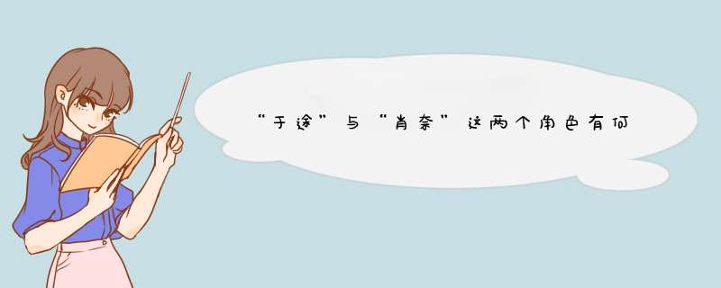 “于途”与“肖奈”这两个角色有何区别？,第1张