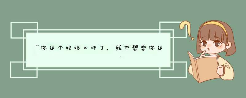 “你这个妈妈太坏了，我不想要你这个妈妈…”女儿如是表白,第1张