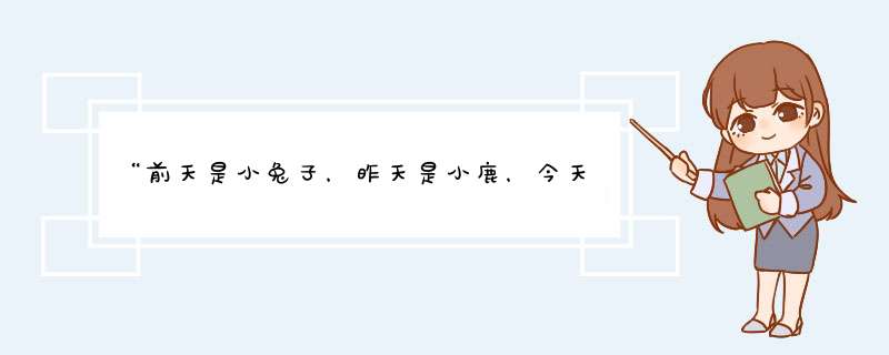 “前天是小兔子，昨天是小鹿，今天是你”这句话是什么意思？,第1张