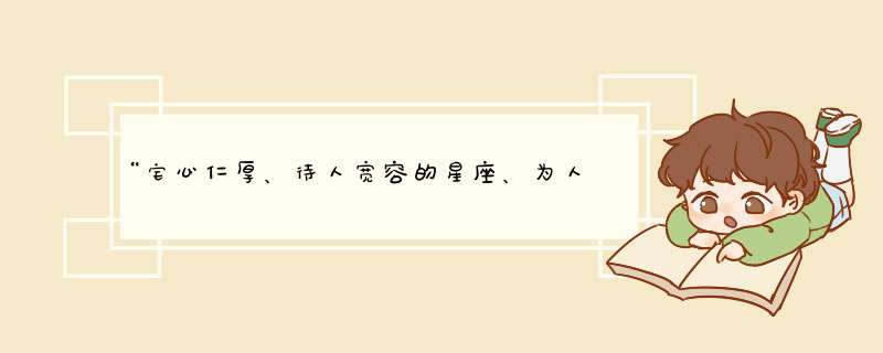 “宅心仁厚、待人宽容的星座、为人老实从不与人计较”的星座是哪个星座？,第1张