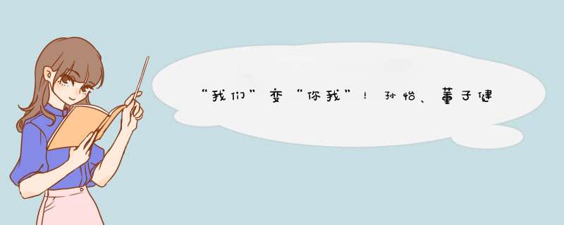 “我们”变“你我”！孙怡、董子健官宣离婚，他们曾有过哪些恩爱过往？,第1张