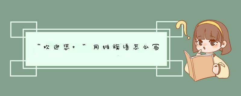“欢迎您 ”用维族语怎么写,第1张