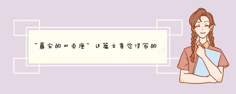 “真实的双鱼座”这篇文章觉得写的很经典， 想请问下作者有没有写过关于其他星座的分析？,第1张