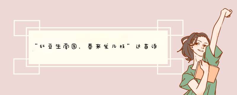 “红豆生南国，春来发几枝”这首诗是谁写的，后面那两句是什么呢？,第1张