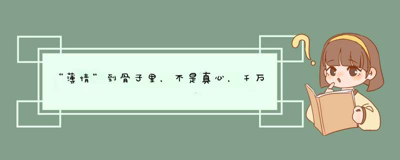 “薄情”到骨子里，不是真心，千万别去纠缠的星座有啥？,第1张