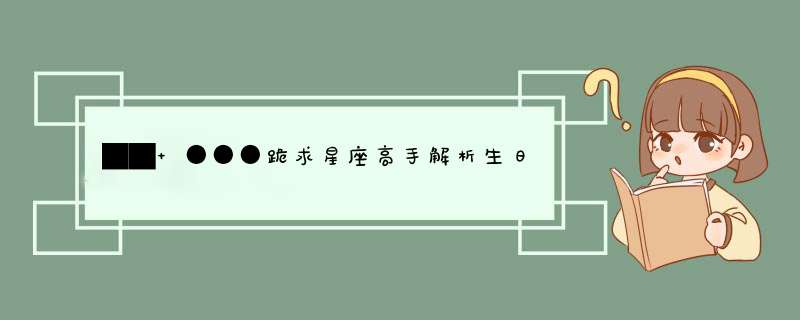 ██ ●●●跪求星座高手解析生日运程●●●██,第1张