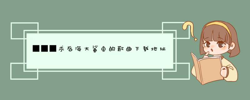 ■■■求后海大鲨鱼的歌曲下载地址！！！■■■,第1张