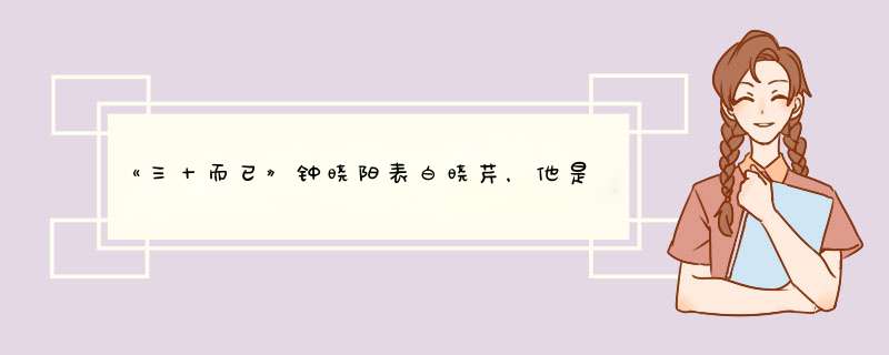 《三十而已》钟晓阳表白晓芹，他是因为真爱还是好奇和“姐姐”恋爱的感觉？,第1张