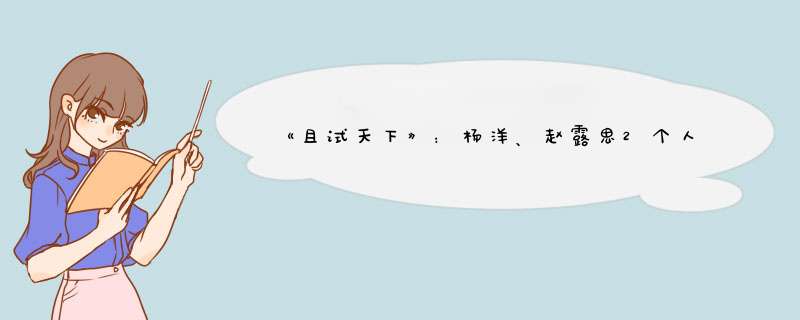 《且试天下》：杨洋、赵露思2个人的恋爱，却谈出了4个人的感觉,第1张