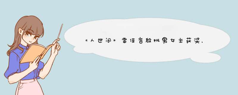 《人世间》雷佳音殷桃男女主获奖，两人在剧中饰演的怎么样？,第1张