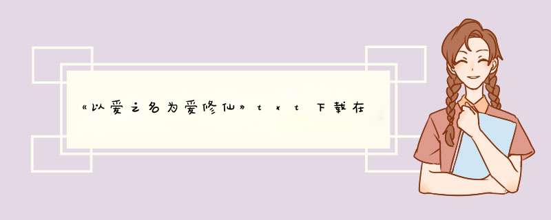 《以爱之名为爱修仙》txt下载在线阅读全文，求百度网盘云资源,第1张