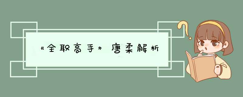 《全职高手》唐柔解析,第1张