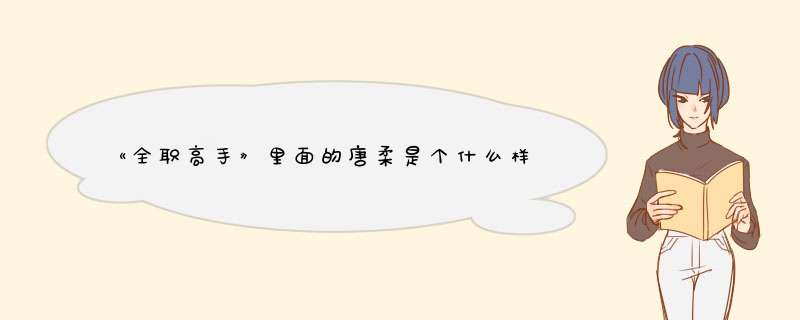 《全职高手》里面的唐柔是个什么样的人？,第1张