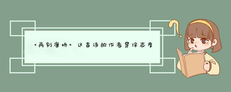 《再别康桥》这首诗的作者是徐志摩，有谁了解他生前资料？,第1张