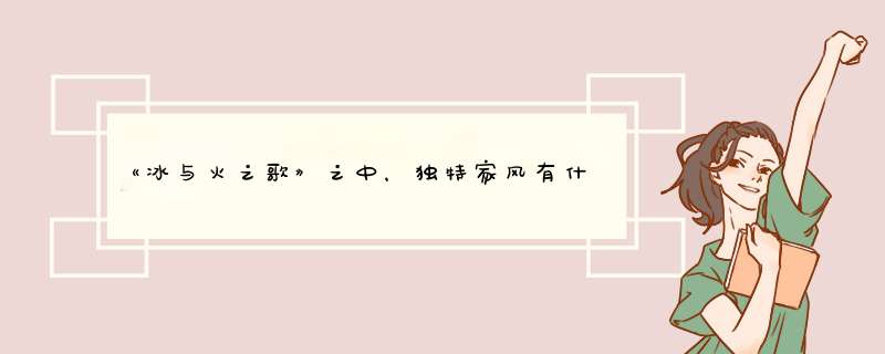 《冰与火之歌》之中，独特家风有什么样子的？,第1张