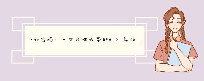 《刘宽顺》一女子被六帝劫60年她的魅力在哪里？,第1张