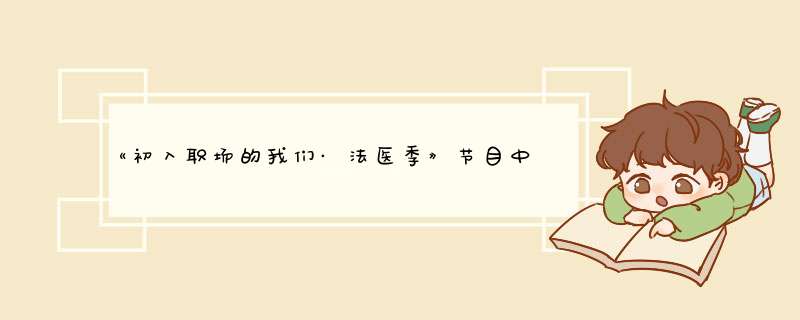 《初入职场的我们·法医季》节目中，科普了关于法医实习生的哪些实习须知？,第1张