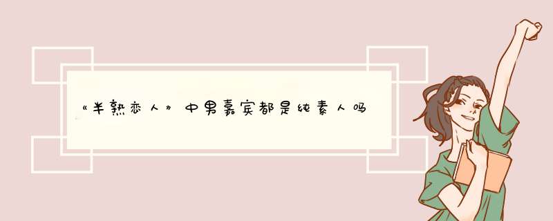 《半熟恋人》中男嘉宾都是纯素人吗？还参加过哪些节目？,第1张