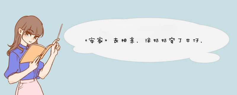 《安家》去相亲，徐姑姑穿了牛仔，985没见过他穿西装。西装是什么伏笔？,第1张