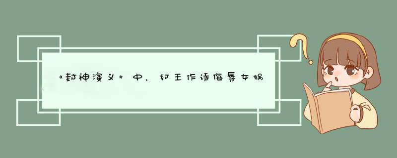 《封神演义》中，纣王作诗侮辱女娲，女娲为何伤不了纣王？,第1张