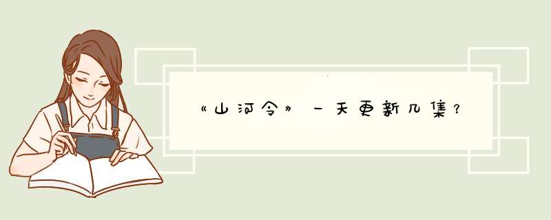 《山河令》一天更新几集？,第1张