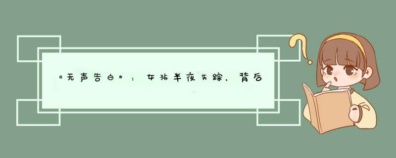 《无声告白》：女孩半夜失踪，背后是一场怎样的悲剧告白？,第1张