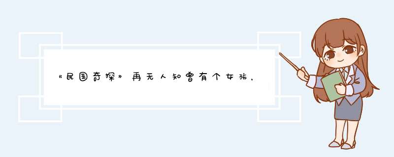 《民国奇探》再无人知曾有个女孩，替陌生人举杯，只为华人的尊严,第1张