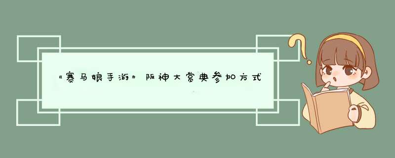 《赛马娘手游》阪神大赏典参加方式介绍,第1张