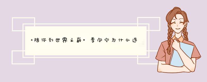 《陪你到世界之巅》季向空为什么选择陪了自己几月的邱樱？,第1张