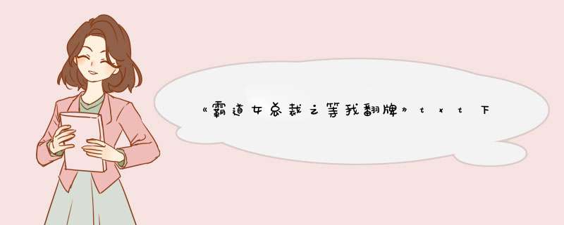 《霸道女总裁之等我翻牌》txt下载在线阅读全文，求百度网盘云资源,第1张