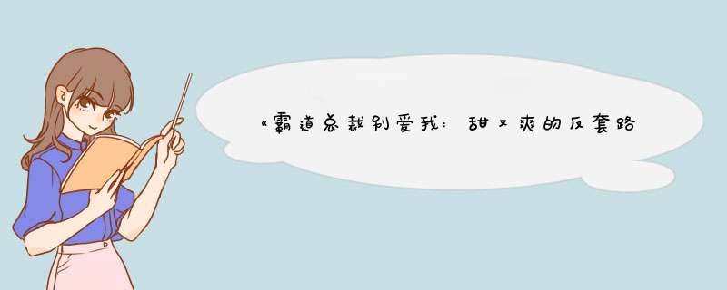 《霸道总裁别爱我:甜又爽的反套路现言小说》作者是谁？,第1张