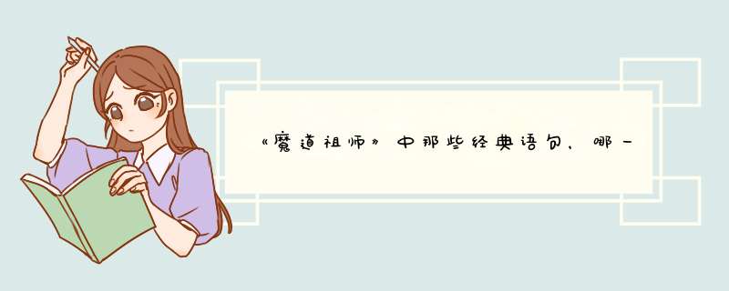 《魔道祖师》中那些经典语句，哪一句让你刻骨铭心,第1张