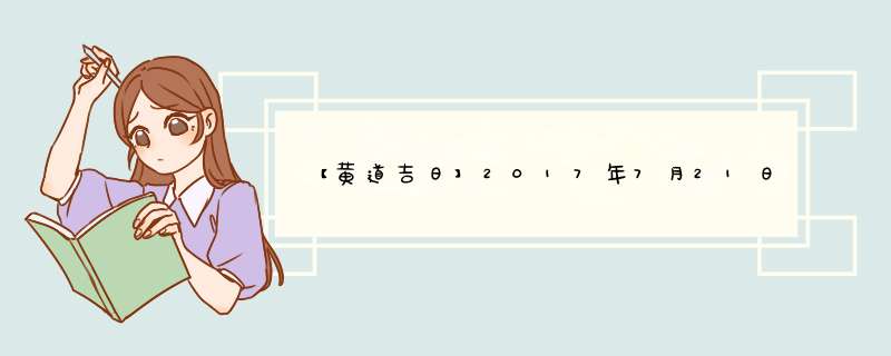 【黄道吉日】2017年7月21日黄历查询,第1张