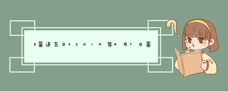 【黄道吉日】2019年4月7日黄历查询？,第1张