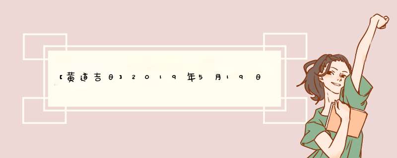 【黄道吉日】2019年5月19日黄历查询？,第1张