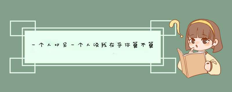 一个人对另一个人说我在乎你算不算表白(两个人性别任意),第1张