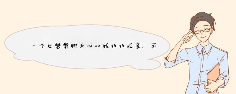 一个巨蟹男聊天时叫我姐姐或亲，可是总是说我腿粗短，平胸，矮冬瓜之类的，可有一天他要我的照片。天。。,第1张