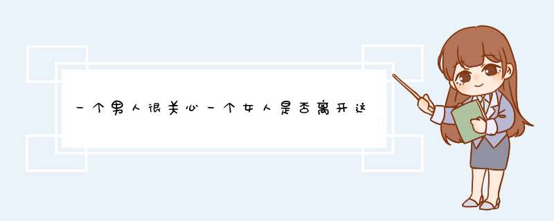 一个男人很关心一个女人是否离开这里了，只要她在这城市，哪怕不联系，也安心。说明什么,第1张