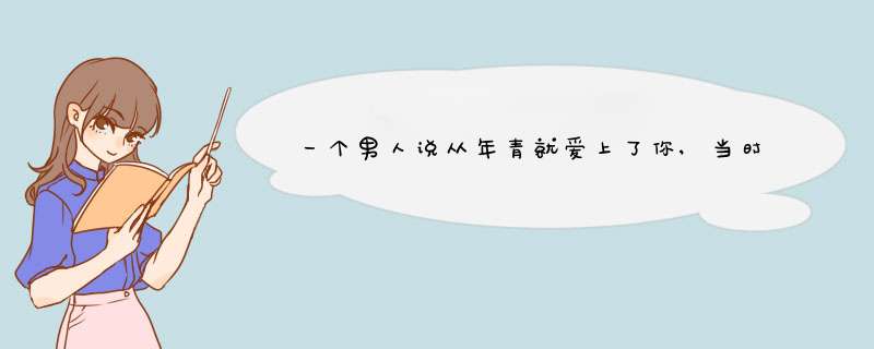 一个男人说从年青就爱上了你,当时没有表白,30年后遇到了 说一直爱这你,能信吗？,第1张