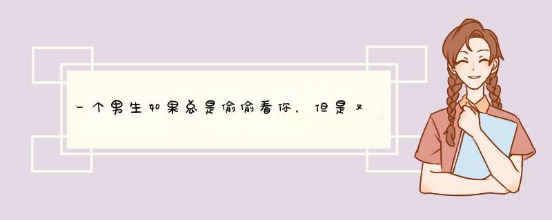 一个男生如果总是偷偷看你，但是又不怎么跟你说话，是什么意思？,第1张