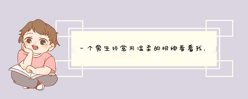 一个男生经常用温柔的眼神看着我，，他会和我表白吗,第1张